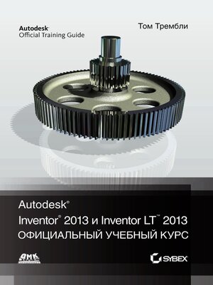 cover image of Autodesk&#174; Inventor&#174; 2013 и Inventor LT<sup>TM</sup> 2013. Основы. Официальный учебный курс